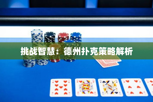 挑战智慧：德州扑克策略解析