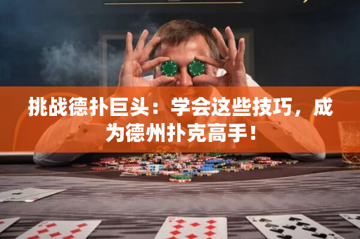 挑战德扑巨头：学会这些技巧，成为德州扑克高手！