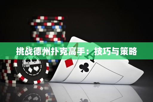 挑战德州扑克高手：技巧与策略