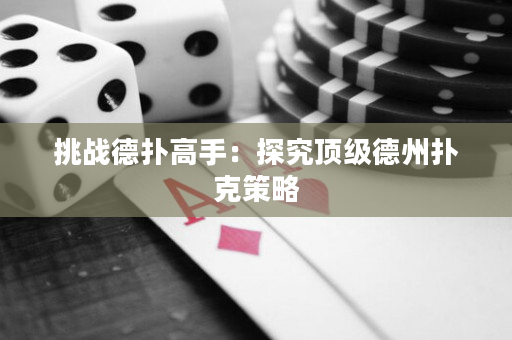 挑战德扑高手：探究顶级德州扑克策略