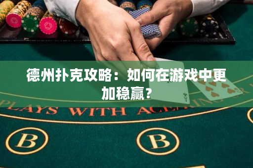 德州扑克攻略：如何在游戏中更加稳赢？