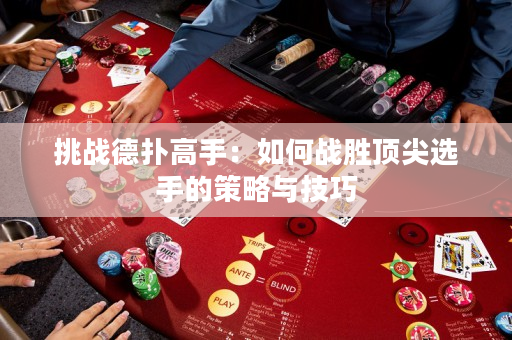 挑战德扑高手：如何战胜顶尖选手的策略与技巧