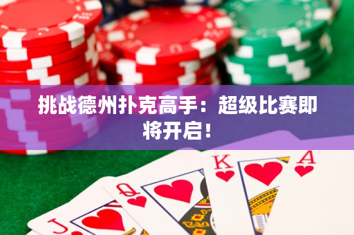 挑战德州扑克高手：超级比赛即将开启！