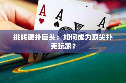 挑战德扑巨头：如何成为顶尖扑克玩家？