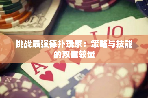 挑战最强德扑玩家：策略与技能的双重较量