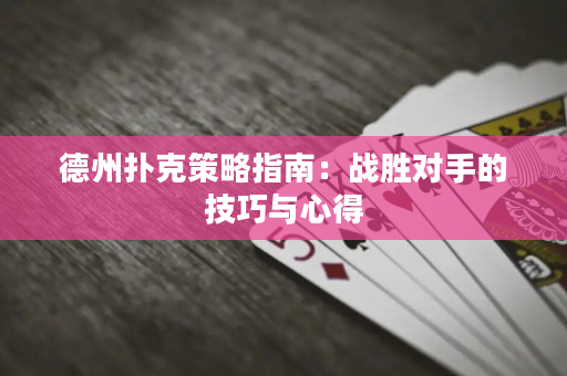 德州扑克策略指南：战胜对手的技巧与心得