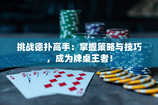 挑战德扑高手：掌握策略与技巧，成为牌桌王者！