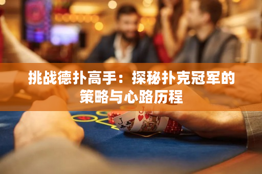 挑战德扑高手：探秘扑克冠军的策略与心路历程