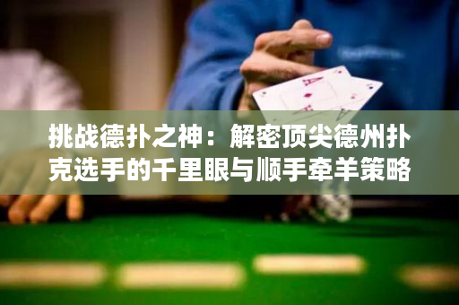 挑战德扑之神：解密顶尖德州扑克选手的千里眼与顺手牵羊策略