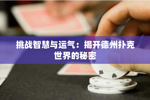 挑战智慧与运气：揭开德州扑克世界的秘密