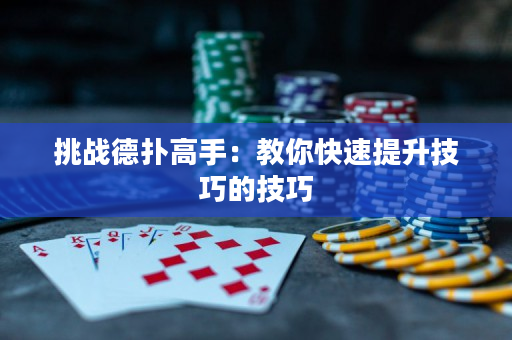 挑战德扑高手：教你快速提升技巧的技巧