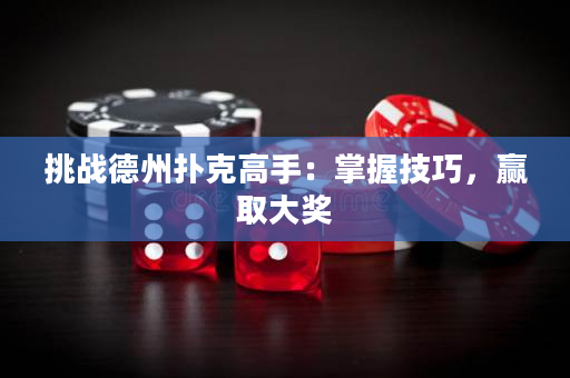 挑战德州扑克高手：掌握技巧，赢取大奖