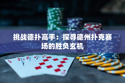 挑战德扑高手：探寻德州扑克赛场的胜负玄机
