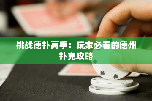 挑战德扑高手：玩家必看的德州扑克攻略