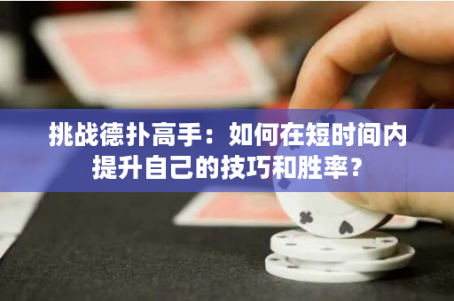 挑战德扑高手：如何在短时间内提升自己的技巧和胜率？