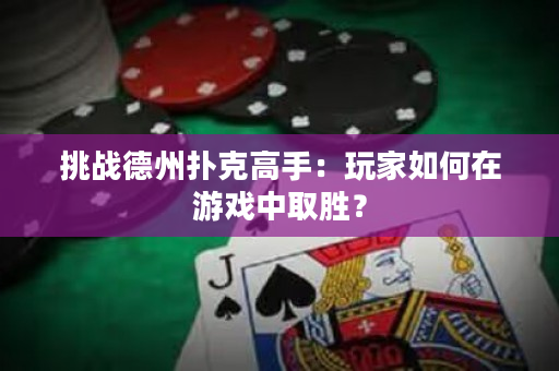 挑战德州扑克高手：玩家如何在游戏中取胜？