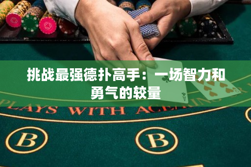 挑战最强德扑高手：一场智力和勇气的较量