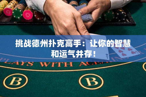 挑战德州扑克高手：让你的智慧和运气并存！