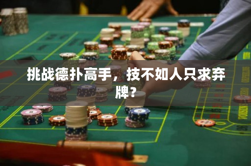 挑战德扑高手，技不如人只求弃牌？