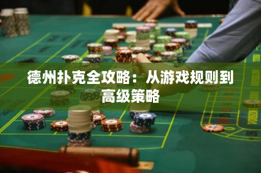 德州扑克全攻略：从游戏规则到高级策略