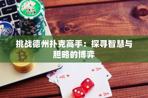 挑战德州扑克高手：探寻智慧与胆略的博弈
