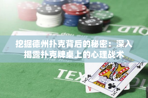 挖掘德州扑克背后的秘密：深入揭露扑克牌桌上的心理战术