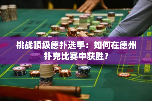 挑战顶级德扑选手：如何在德州扑克比赛中获胜？