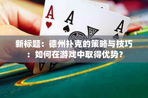 新标题：德州扑克的策略与技巧：如何在游戏中取得优势？