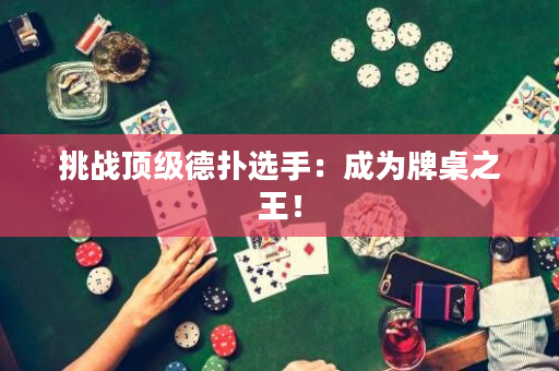 挑战顶级德扑选手：成为牌桌之王！