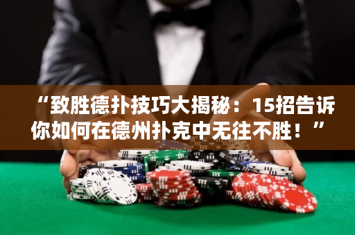 “致胜德扑技巧大揭秘：15招告诉你如何在德州扑克中无往不胜！”