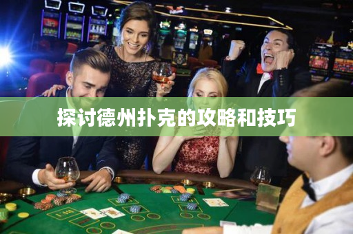 探讨德州扑克的攻略和技巧
