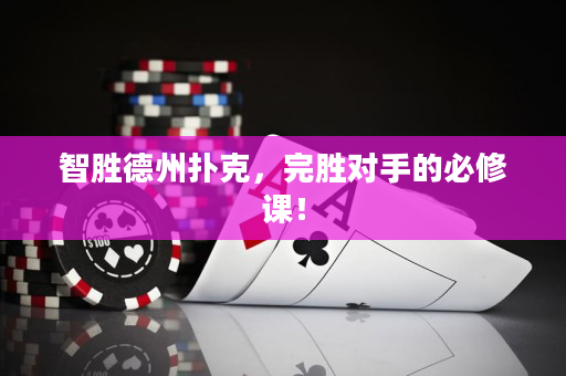智胜德州扑克，完胜对手的必修课！