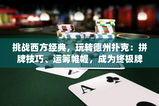 挑战西方经典，玩转德州扑克：拼牌技巧、运筹帷幄，成为终极牌手！