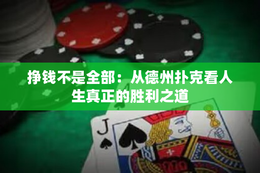 挣钱不是全部：从德州扑克看人生真正的胜利之道