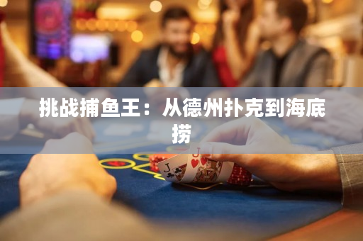 挑战捕鱼王：从德州扑克到海底捞
