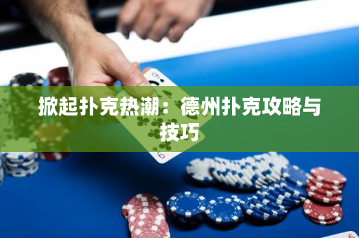 掀起扑克热潮：德州扑克攻略与技巧