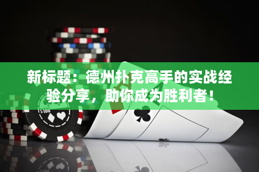新标题：德州扑克高手的实战经验分享，助你成为胜利者！