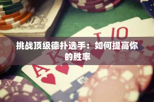 挑战顶级德扑选手：如何提高你的胜率