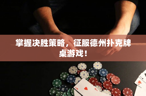 掌握决胜策略，征服德州扑克牌桌游戏！