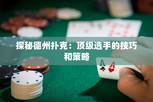 探秘德州扑克：顶级选手的技巧和策略