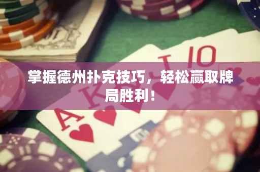 掌握德州扑克技巧，轻松赢取牌局胜利！