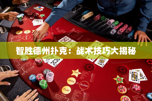 智胜德州扑克：战术技巧大揭秘