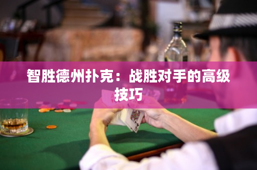 智胜德州扑克：战胜对手的高级技巧