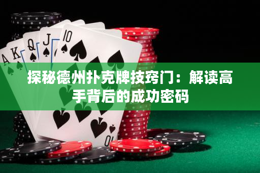 探秘德州扑克牌技窍门：解读高手背后的成功密码