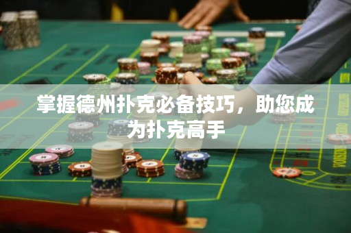 掌握德州扑克必备技巧，助您成为扑克高手