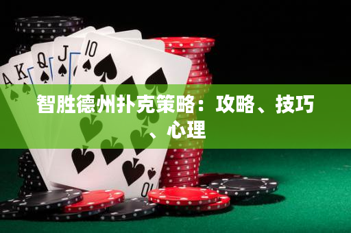 智胜德州扑克策略：攻略、技巧、心理