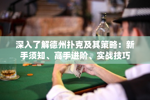 深入了解德州扑克及其策略：新手须知、高手进阶、实战技巧