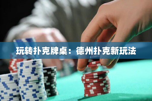 玩转扑克牌桌：德州扑克新玩法
