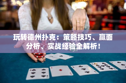 玩转德州扑克：策略技巧、赢面分析、实战经验全解析！
