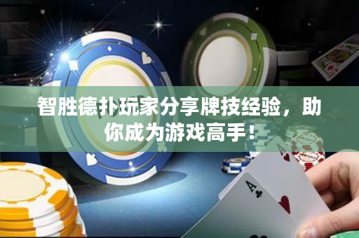 智胜德扑玩家分享牌技经验，助你成为游戏高手！